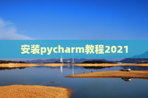 安装pycharm教程2021